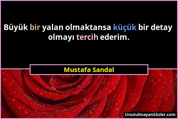 Mustafa Sandal - Büyük bir yalan olmaktansa küçük bir detay olmayı tercih ederim....