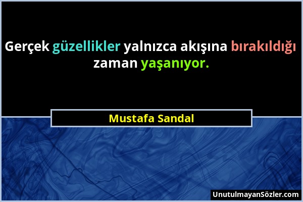 Mustafa Sandal - Gerçek güzellikler yalnızca akışına bırakıldığı zaman yaşanıyor....