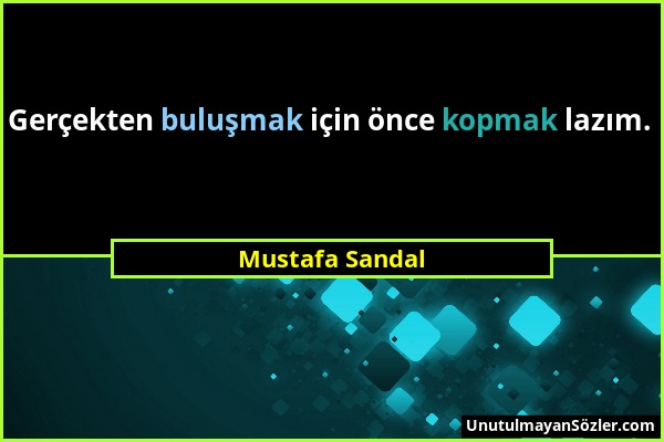 Mustafa Sandal - Gerçekten buluşmak için önce kopmak lazım....