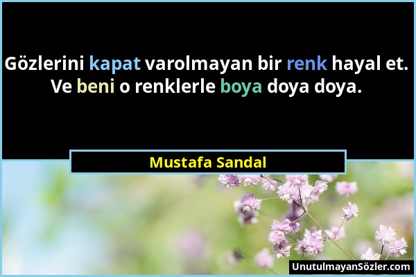 Mustafa Sandal - Gözlerini kapat varolmayan bir renk hayal et. Ve beni o renklerle boya doya doya....