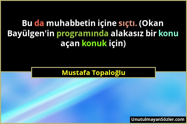 Mustafa Topaloğlu - Bu da muhabbetin içine sıçtı. (Okan Bayülgen'in programında alakasız bir konu açan konuk için)...