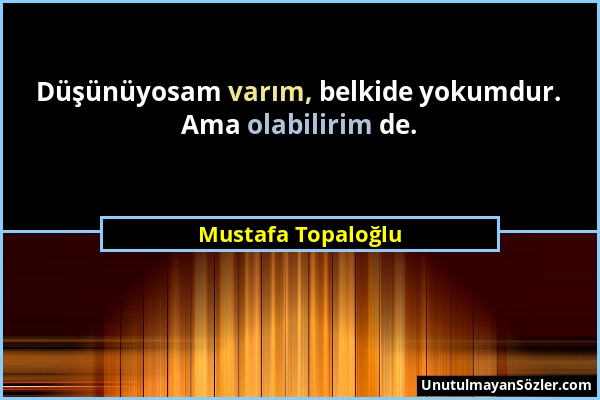 Mustafa Topaloğlu - Düşünüyosam varım, belkide yokumdur. Ama olabilirim de....