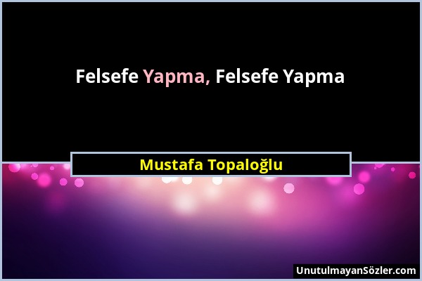 Mustafa Topaloğlu - Felsefe Yapma, Felsefe Yapma...