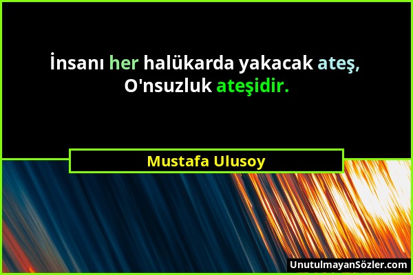 Mustafa Ulusoy - İnsanı her halükarda yakacak ateş, O'nsuzluk ateşidir....