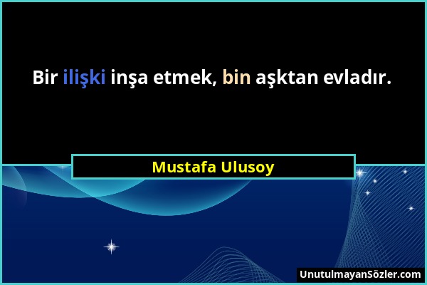 Mustafa Ulusoy - Bir ilişki inşa etmek, bin aşktan evladır....
