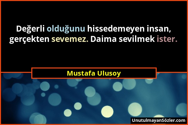 Mustafa Ulusoy - Değerli olduğunu hissedemeyen insan, gerçekten sevemez. Daima sevilmek ister....
