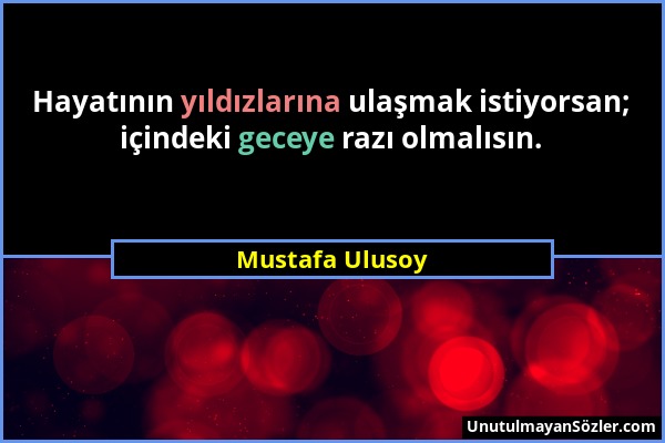 Mustafa Ulusoy - Hayatının yıldızlarına ulaşmak istiyorsan; içindeki geceye razı olmalısın....