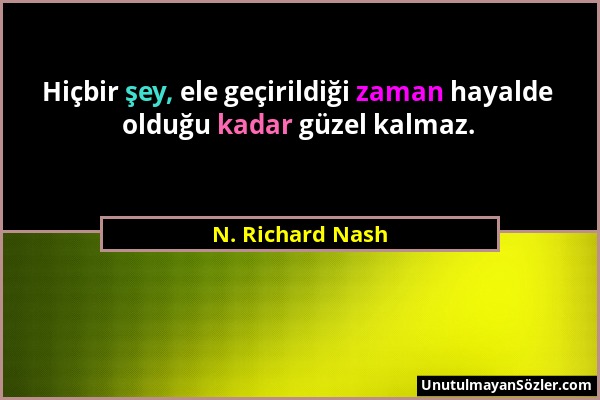 N. Richard Nash - Hiçbir şey, ele geçirildiği zaman hayalde olduğu kadar güzel kalmaz....