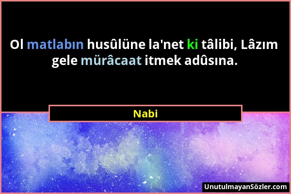 Nabi - Ol matlabın husûlüne la'net ki tâlibi, Lâzım gele mürâcaat itmek adûsına....