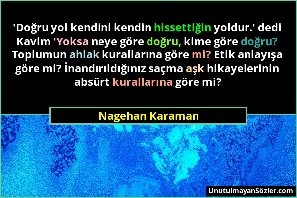 Nagehan Karaman - 'Doğru yol kendini kendin hissettiğin yoldur.' dedi Kavim 'Yoksa neye göre doğru, kime göre doğru? Toplumun ahlak kurallarına göre m...