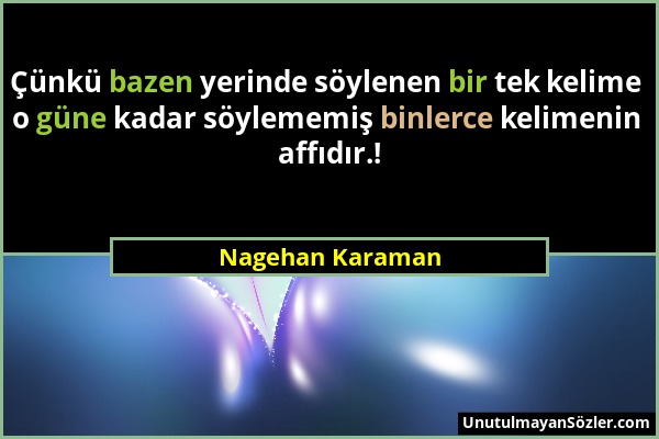 Nagehan Karaman - Çünkü bazen yerinde söylenen bir tek kelime o güne kadar söylememiş binlerce kelimenin affıdır.!...