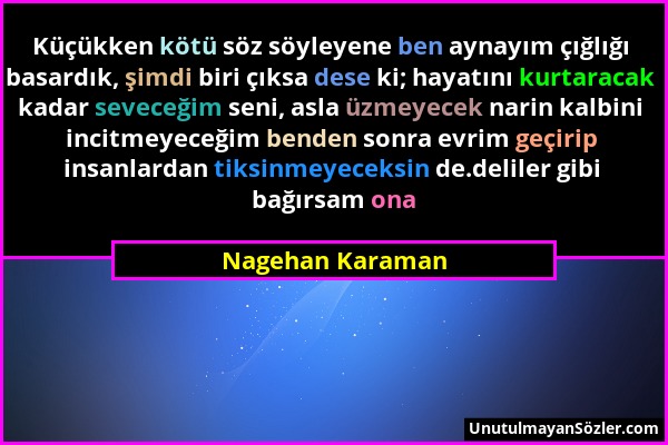 Nagehan Karaman - Küçükken kötü söz söyleyene ben aynayım çığlığı basardık, şimdi biri çıksa dese ki; hayatını kurtaracak kadar seveceğim seni, asla ü...