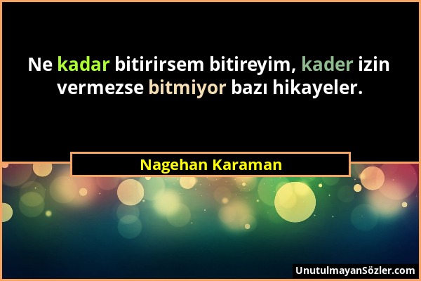 Nagehan Karaman - Ne kadar bitirirsem bitireyim, kader izin vermezse bitmiyor bazı hikayeler....
