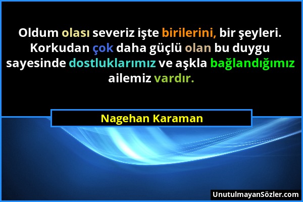 Nagehan Karaman - Oldum olası severiz işte birilerini, bir şeyleri. Korkudan çok daha güçlü olan bu duygu sayesinde dostluklarımız ve aşkla bağlandığı...