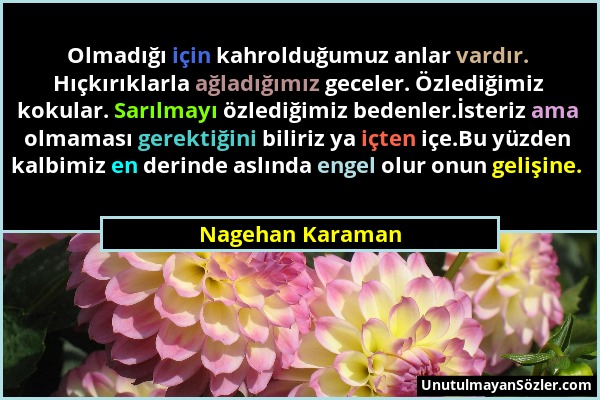 Nagehan Karaman - Olmadığı için kahrolduğumuz anlar vardır. Hıçkırıklarla ağladığımız geceler. Özlediğimiz kokular. Sarılmayı özlediğimiz bedenler.İst...