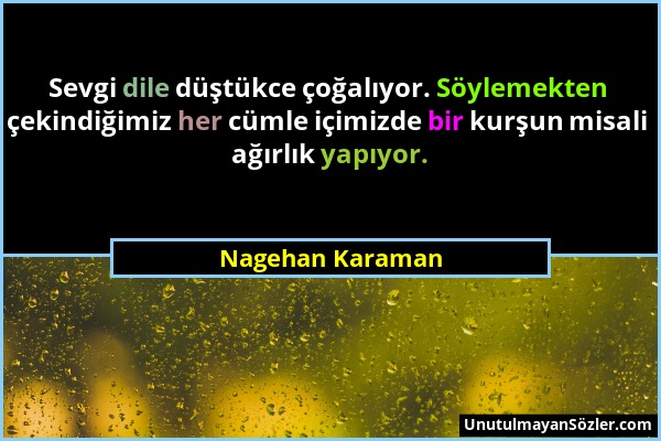 Nagehan Karaman - Sevgi dile düştükce çoğalıyor. Söylemekten çekindiğimiz her cümle içimizde bir kurşun misali ağırlık yapıyor....