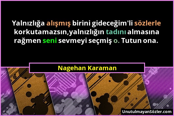 Nagehan Karaman - Yalnızlığa alışmış birini gideceğim'li sözlerle korkutamazsın,yalnızlığın tadını almasına rağmen seni sevmeyi seçmiş o. Tutun ona....