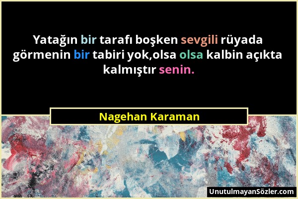 Nagehan Karaman - Yatağın bir tarafı boşken sevgili rüyada görmenin bir tabiri yok,olsa olsa kalbin açıkta kalmıştır senin....