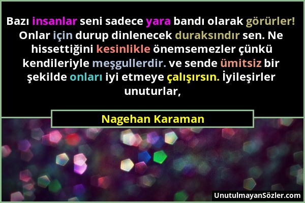Nagehan Karaman - Bazı insanlar seni sadece yara bandı olarak görürler! Onlar için durup dinlenecek duraksındır sen. Ne hissettiğini kesinlikle önemse...