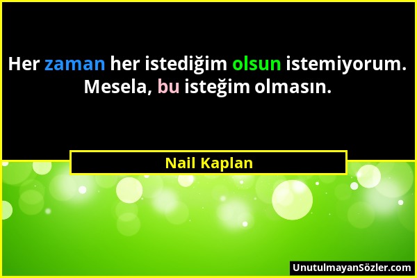 Nail Kaplan - Her zaman her istediğim olsun istemiyorum. Mesela, bu isteğim olmasın....