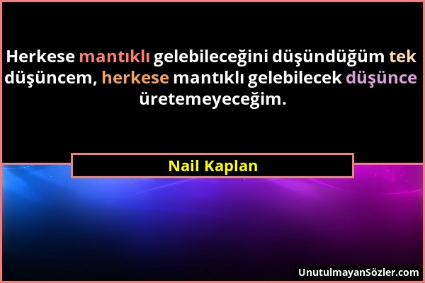 Nail Kaplan - Herkese mantıklı gelebileceğini düşündüğüm tek düşüncem, herkese mantıklı gelebilecek düşünce üretemeyeceğim....