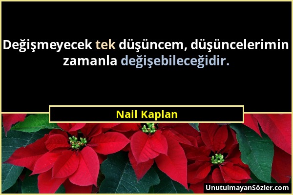 Nail Kaplan - Değişmeyecek tek düşüncem, düşüncelerimin zamanla değişebileceğidir....