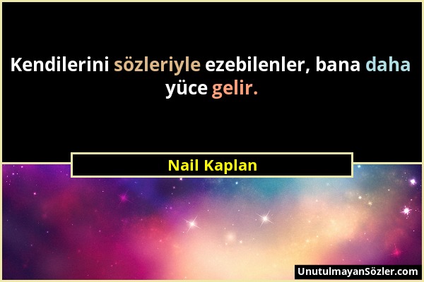 Nail Kaplan - Kendilerini sözleriyle ezebilenler, bana daha yüce gelir....