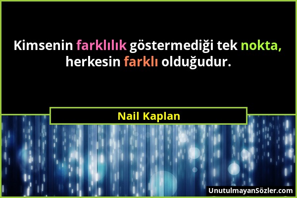 Nail Kaplan - Kimsenin farklılık göstermediği tek nokta, herkesin farklı olduğudur....