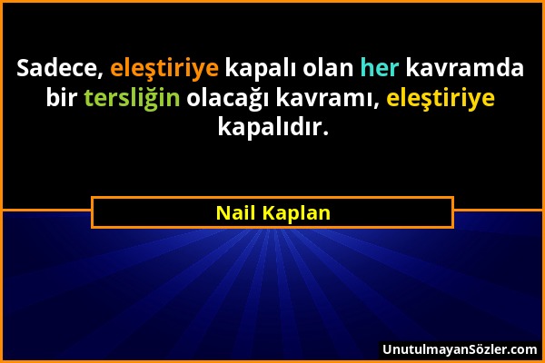 Nail Kaplan - Sadece, eleştiriye kapalı olan her kavramda bir tersliğin olacağı kavramı, eleştiriye kapalıdır....