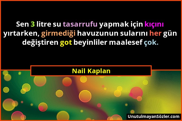 Nail Kaplan - Sen 3 litre su tasarrufu yapmak için kıçını yırtarken, girmediği havuzunun sularını her gün değiştiren got beyinliler maalesef çok....