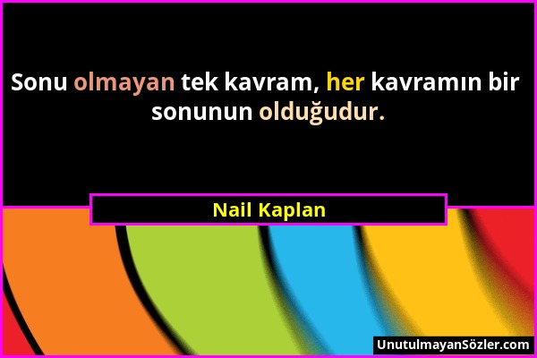 Nail Kaplan - Sonu olmayan tek kavram, her kavramın bir sonunun olduğudur....