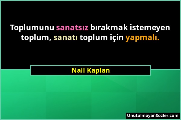 Nail Kaplan - Toplumunu sanatsız bırakmak istemeyen toplum, sanatı toplum için yapmalı....