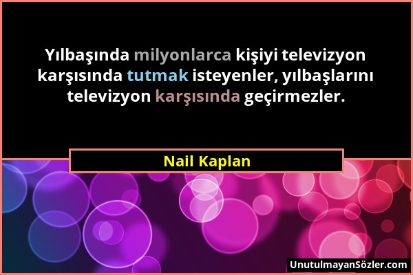 Nail Kaplan - Yılbaşında milyonlarca kişiyi televizyon karşısında tutmak isteyenler, yılbaşlarını televizyon karşısında geçirmezler....