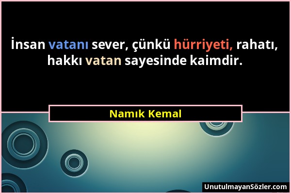 Namık Kemal - İnsan vatanı sever, çünkü hürriyeti, rahatı, hakkı vatan sayesinde kaimdir....