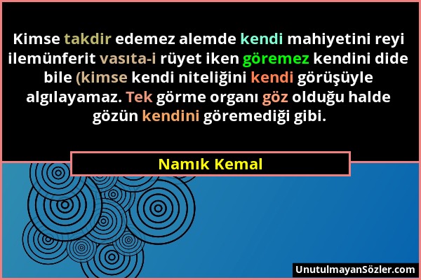 Namık Kemal - Kimse takdir edemez alemde kendi mahiyetini reyi ilemünferit vasıta-i rüyet iken göremez kendini dide bile (kimse kendi niteliğini kendi...