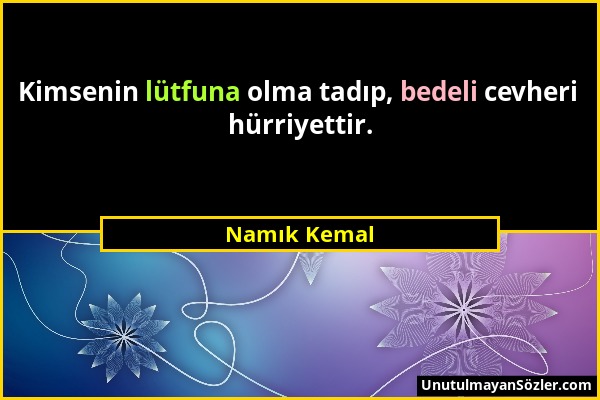 Namık Kemal - Kimsenin lütfuna olma tadıp, bedeli cevheri hürriyettir....