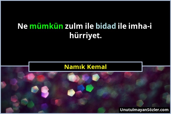 Namık Kemal - Ne mümkün zulm ile bidad ile imha-i hürriyet....