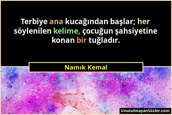 Namık Kemal - Terbiye ana kucağından başlar; her söylenilen kelime, çocuğun şahsiyetine konan bir tuğladır....