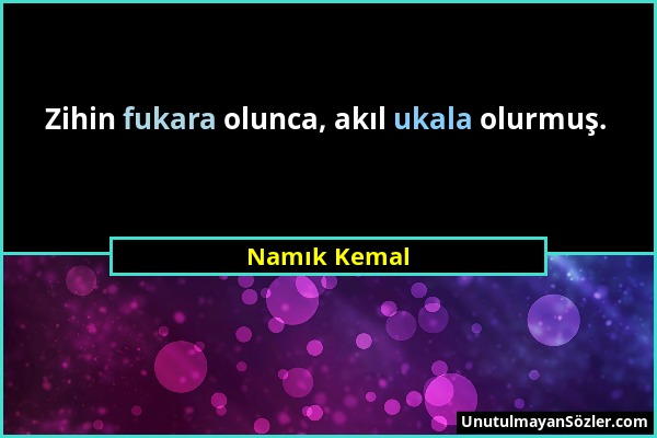 Namık Kemal - Zihin fukara olunca, akıl ukala olurmuş....