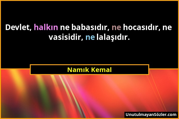 Namık Kemal - Devlet, halkın ne babasıdır, ne hocasıdır, ne vasisidir, ne lalaşıdır....