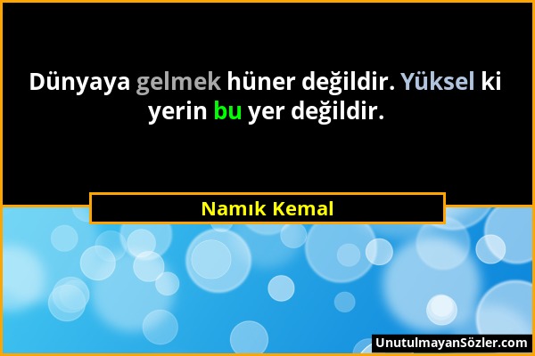 Namık Kemal - Dünyaya gelmek hüner değildir. Yüksel ki yerin bu yer değildir....