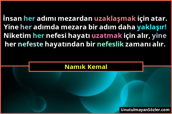 Namık Kemal - İnsan her adımı mezardan uzaklaşmak için atar. Yine her adımda mezara bir adım daha yaklaşır! Niketim her nefesi hayatı uzatmak için alı...