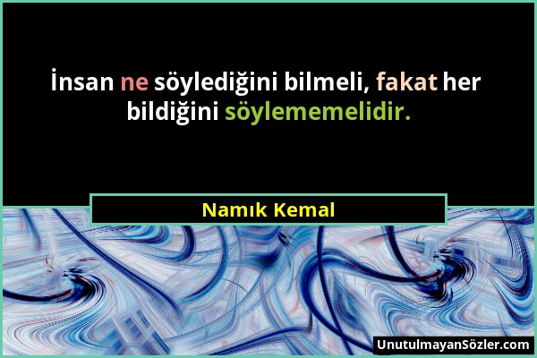 Namık Kemal - İnsan ne söylediğini bilmeli, fakat her bildiğini söylememelidir....