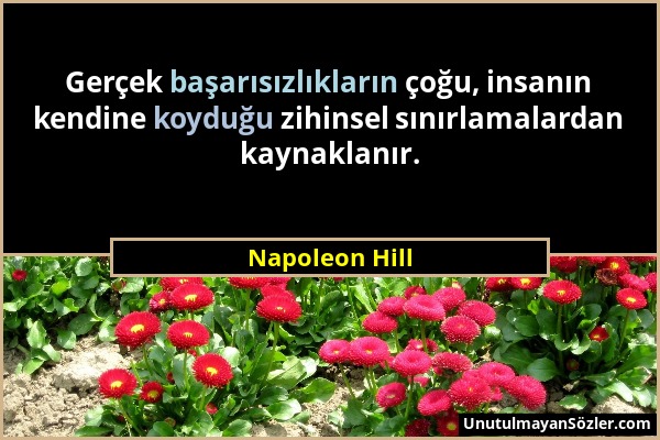 Napoleon Hill - Gerçek başarısızlıkların çoğu, insanın kendine koyduğu zihinsel sınırlamalardan kaynaklanır....