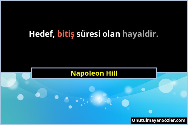 Napoleon Hill - Hedef, bitiş süresi olan hayaldir....