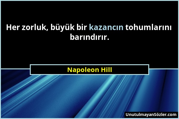 Napoleon Hill - Her zorluk, büyük bir kazancın tohumlarını barındırır....