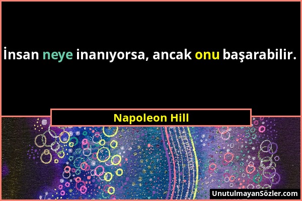 Napoleon Hill - İnsan neye inanıyorsa, ancak onu başarabilir....
