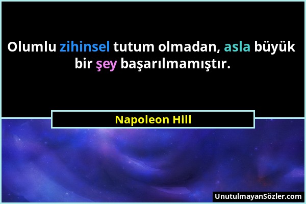 Napoleon Hill - Olumlu zihinsel tutum olmadan, asla büyük bir şey başarılmamıştır....