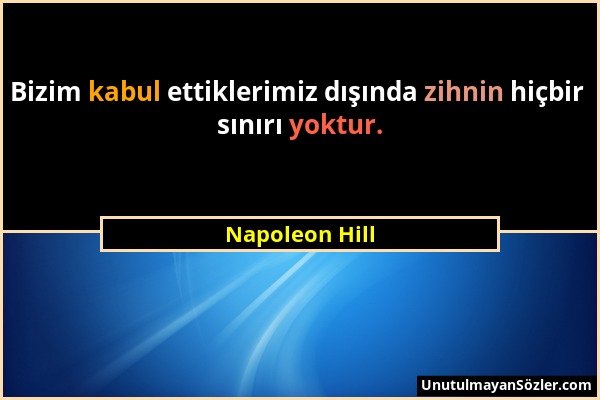 Napoleon Hill - Bizim kabul ettiklerimiz dışında zihnin hiçbir sınırı yoktur....