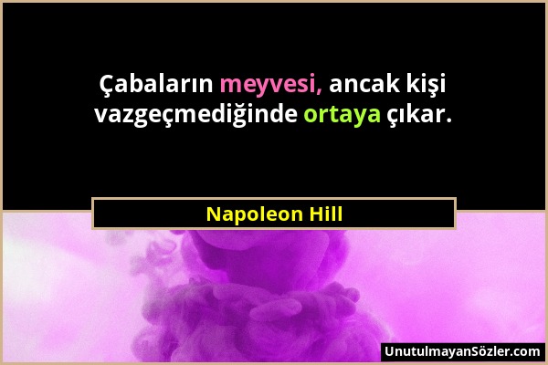 Napoleon Hill - Çabaların meyvesi, ancak kişi vazgeçmediğinde ortaya çıkar....